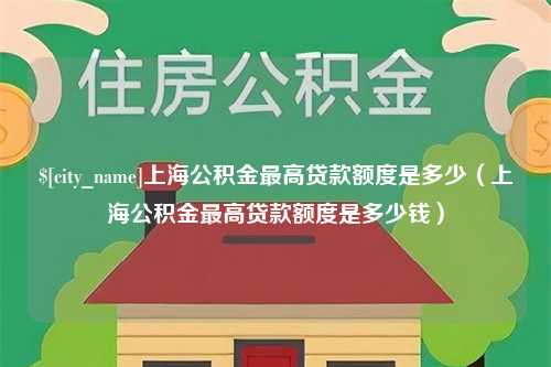 德宏上海公积金最高贷款额度是多少（上海公积金最高贷款额度是多少钱）